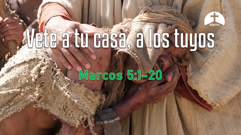 Vete A Tu Casa, A Los Tuyos - Marcos 5:1-20 - Berith