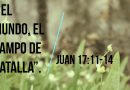 «El mundo el campo de batalla» Meditación sobre Juan 17:11-14 por el A.I. Fernando Acevedo P.