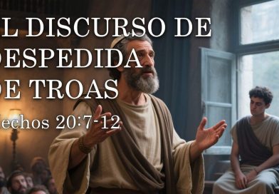 EL DISCURSO DE DESPEDIDA DE TROAS – Hechos 20:7-12