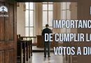 LA IMPORTANCIA DE CUMPLIR LOS VOTOS A DIOS