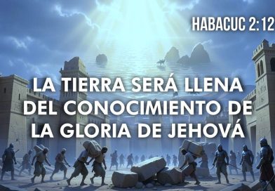 LA TIERRA SERÁ LLENA DEL CONOCIMIENTO DE LA GLORIA DE JEHOVÁ – HABACUC 2:12-14