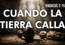 CUANDO LA TIERRA CALLA – HABACUC 2:15-20