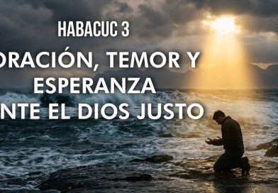 HABACUC 3 – ORACIÓN, TEMOR Y ESPERANZA ANTE EL DIOS JUSTO