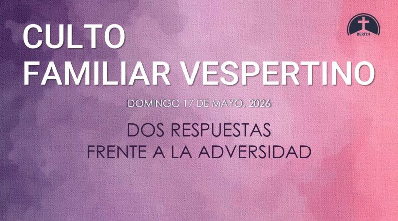 CULTO FAMILIAR VESPERTINO – 17 de mayo, 2026 – Berith