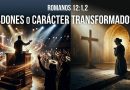 ¿DONES ESPIRITUALES O CARÁCTER TRANSFORMADO? – Romanos 12:1,2