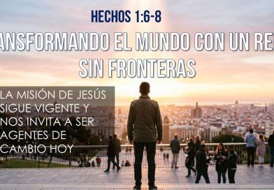 TRANSFORMANDO EL MUNDO CON UN REINO SIN FRONTERAS – Hechos 1:6-8