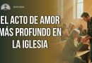 EL ACTO DE AMOR MÁS PROFUNDO EN LA IGLESIA