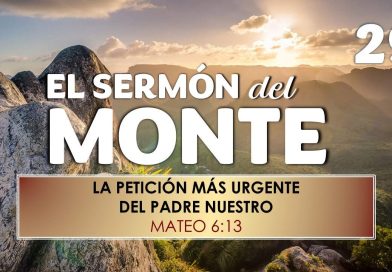 El Sermón del Monte | EPISODIO 29 – LA PETICIÓN MÁS URGENTE DEL PADRE NUESTRO – MATEO 6:13