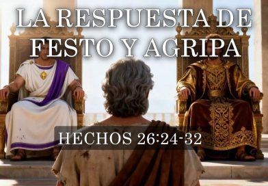 LA RESPUESTA DE FESTO Y AGRIPA – HECHOS 26:24-32