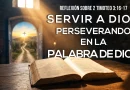 SERVIR A DIOS PERSEVERANDO EN LA PALABRA DE DIOS – 2 Timoteo 3:16-17