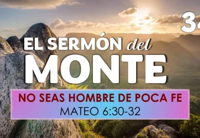 El Sermón del Monte | EPISODIO 34 – NO SEAS HOMBRE DE POCA FE — MATEO 6:30-32