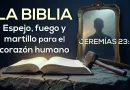 LA BIBLIA – ESPEJO, FUEGO Y MARTILLO PARA EL CORAZÓN HUMANO – JEREMÍAS 23:29