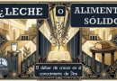 ¿Leche o alimento sólido? El deber de crecer en el conocimiento de Dios